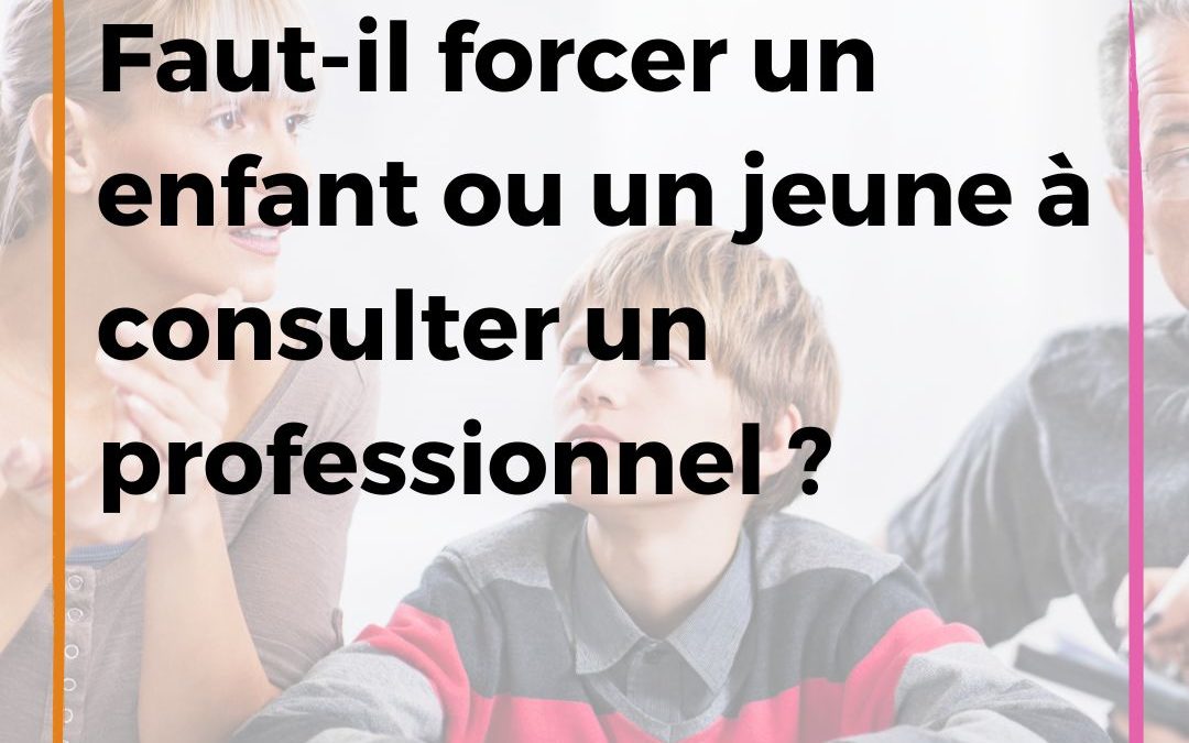 Faut-il forcer un enfant ou un jeune à consulter un professionnel ?